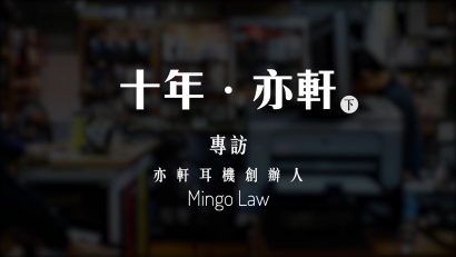 十年．亦軒（下）：專訪亦軒耳機創辦人 Mingo