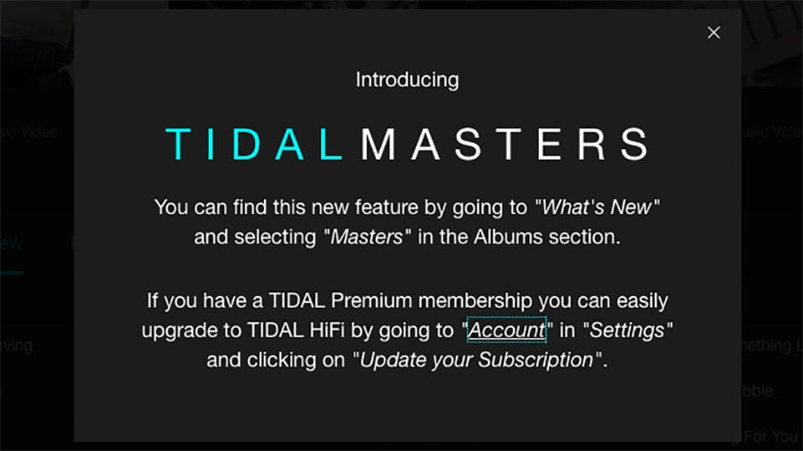 一直都有消息指 TIDAL 會推出 Hi-Res 音樂串流服務，這個傳聞就剛剛終於成真，而且對原有的「HiFi」Plan 用家來說更是好消息，因為 Hi-Res 串流服務「TIDAL Masters」毋須額外收費。現時 Mac 及 PC 的電腦版 TIDAL 播放器已經有得用，Android、iOS 及網頁版就暫時仍未有。