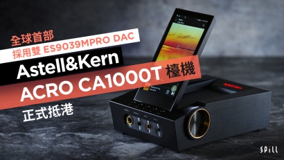 全球首部採用雙 ES9039MPRO DAC　Astell&Kern ACRO CA1000T 檯機正式抵港