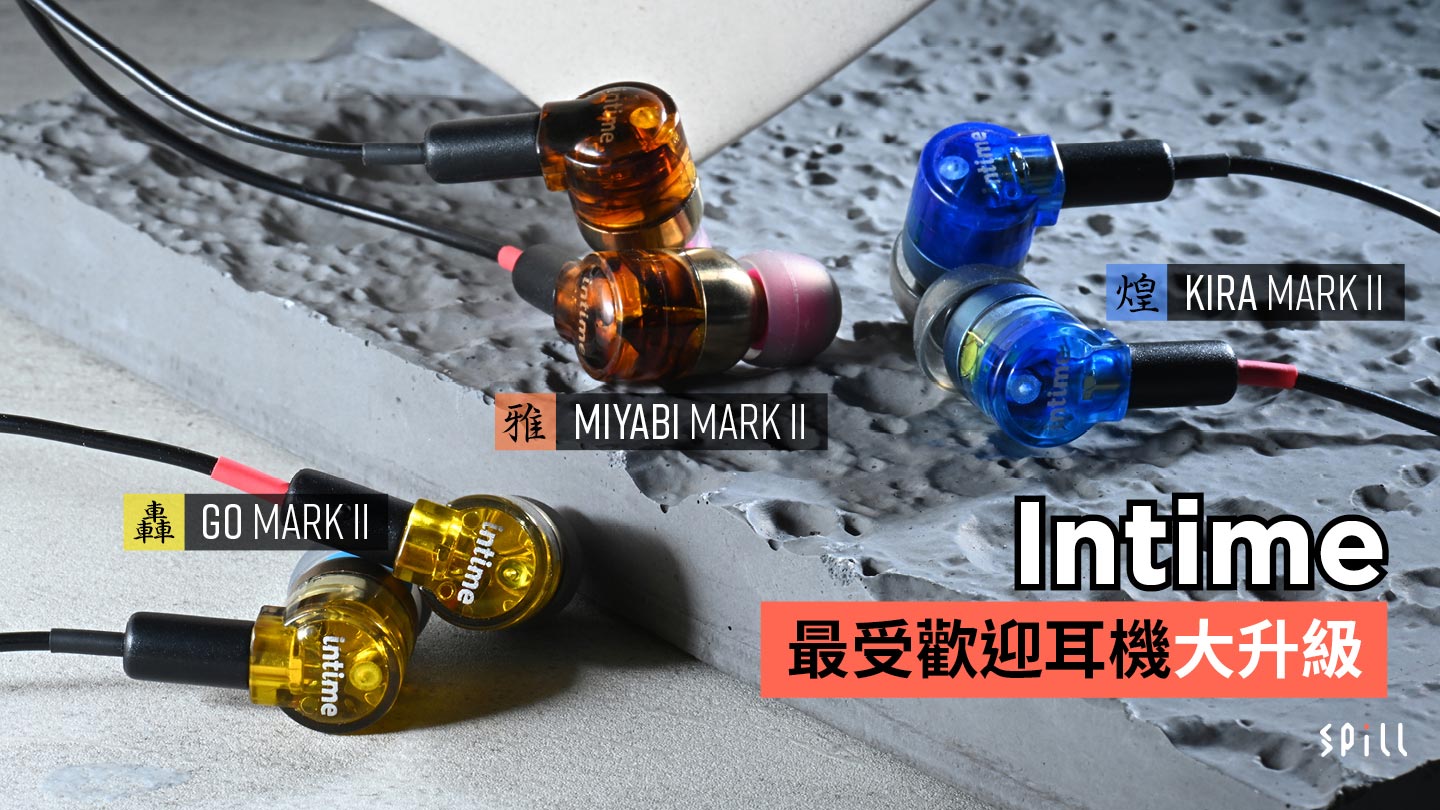 SPILL | Intime 最受歡迎耳機大升級全新前腔體設計由日本工匠主理